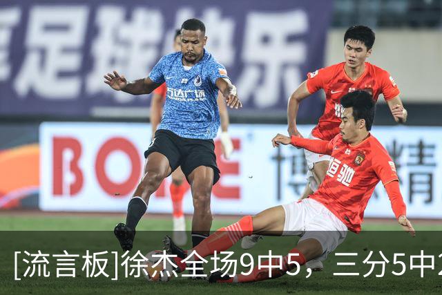 [流言板]徐杰全场9中5，三分5中2得到14分3篮板2助攻3抢断
